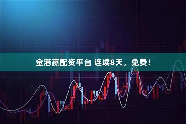 金港赢配资平台 连续8天，免费！