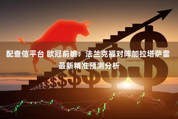 配查信平台 欧冠前瞻：法兰克福对阵加拉塔萨雷 最新精准预测分析