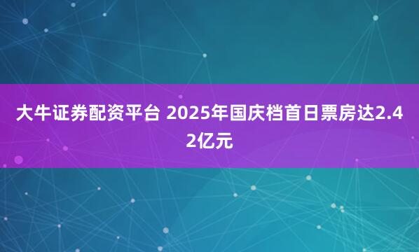 大牛证券配资平台 2025年国庆档首日票房达2.42亿元