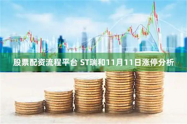 股票配资流程平台 ST瑞和11月11日涨停分析