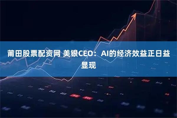莆田股票配资网 美银CEO：AI的经济效益正日益显现