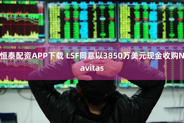 恒泰配资APP下载 LSF同意以3850万美元现金收购Navitas