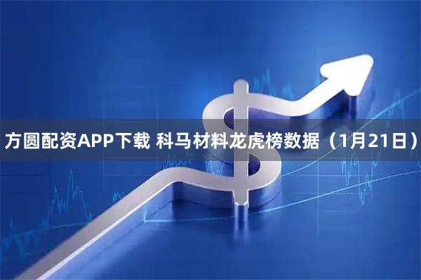 方圆配资APP下载 科马材料龙虎榜数据（1月21日）