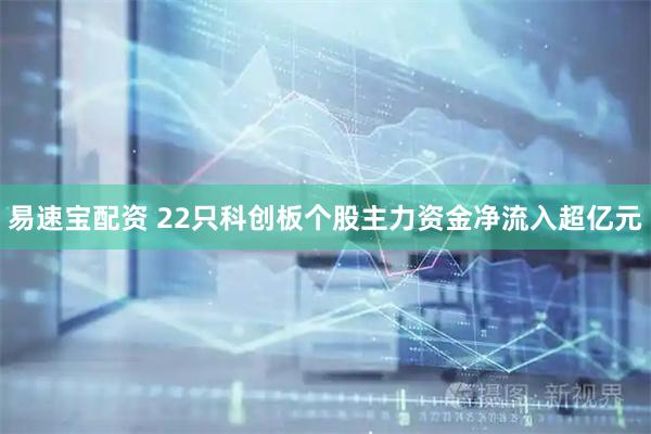 易速宝配资 22只科创板个股主力资金净流入超亿元