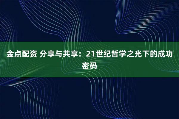 金点配资 分享与共享：21世纪哲学之光下的成功密码