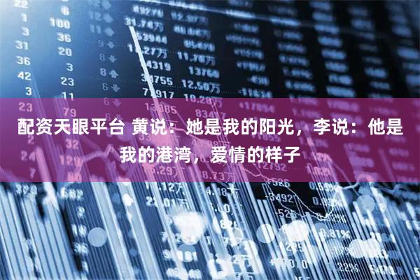 配资天眼平台 黄说：她是我的阳光，李说：他是我的港湾，爱情的样子