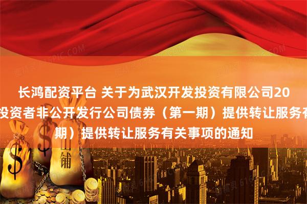 长鸿配资平台 关于为武汉开发投资有限公司2026年面向专业投资者非公开发行公司债券（第一期）提供转让服务有关事项的通知